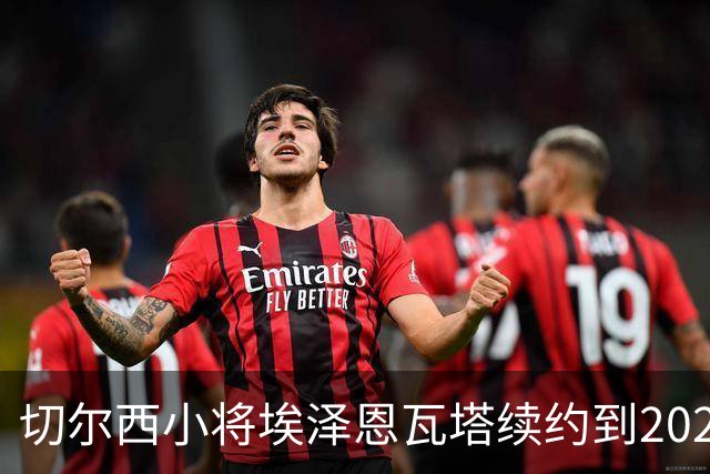 切尔西小将埃泽恩瓦塔续约到2029，未来不设限！