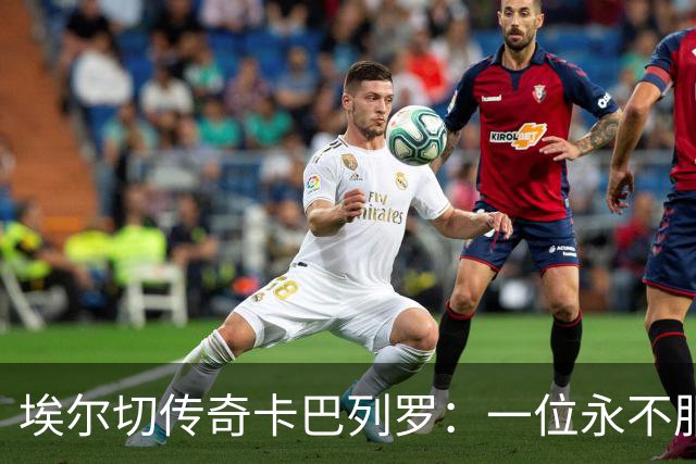 埃尔切传奇卡巴列罗：一位永不服输的足球骑士