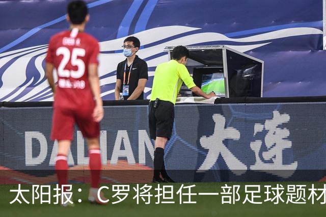 太阳报：C罗将担任一部足球题材剧集制片人，他和亨利都将参演