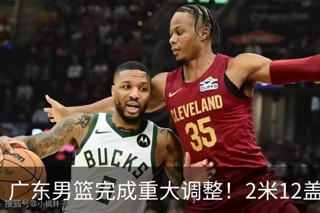 广东男篮完成重大调整！2米12盖帽王加盟，周鹏实力归来