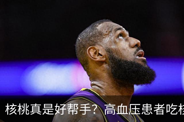 核桃真是好帮手？高血压患者吃核桃的7大“秘密