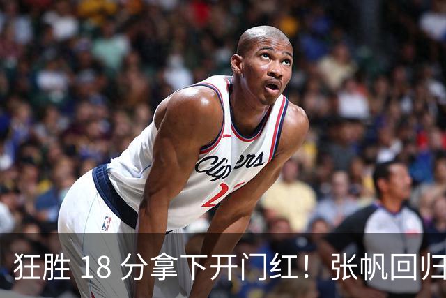 狂胜 18 分拿下开门红！张帆回归首秀轰 18 分，北控新赛季迈出第一步