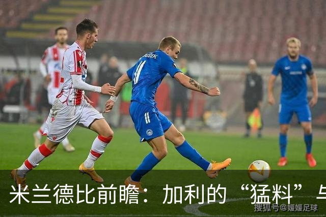 米兰德比前瞻：加利的“猛料”与蓝黑军团的“恶作剧”计划