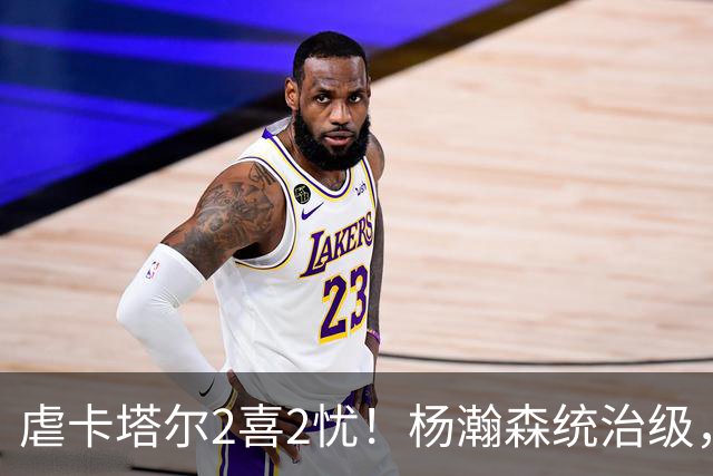虐卡塔尔2喜2忧！杨瀚森统治级，赵嘉义精准，王俊杰+首发引担忧