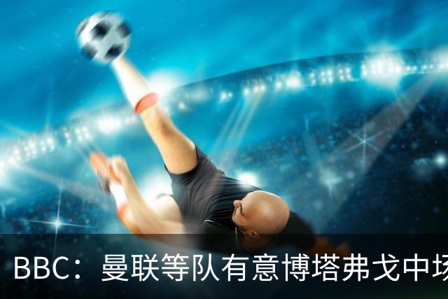 BBC：曼联等队有意博塔弗戈中场达尼洛，帕尔梅拉斯报价2500万镑